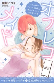 オフレコメイド～年下小悪魔アイドルの家政婦はじめました～ 分冊版（6）