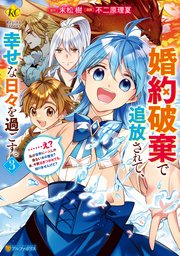 婚約破棄で追放されて、幸せな日々を過ごす。 ……え？ 私が世界に一人しか居ない水の聖女？ あ、今更泣きつかれても、知りませんけど？3