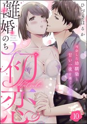 離婚のち初恋 再会した幼馴染と甘い一夜を過ごしたら…（分冊版） 【第10話】