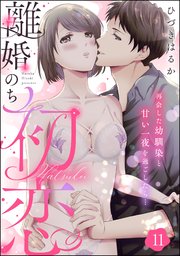 離婚のち初恋 再会した幼馴染と甘い一夜を過ごしたら…（分冊版） 【第11話】
