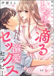 とろけて滴る溺愛セックスセラピー 指先から極上テクにとろとろ満たされる60分（分冊版） 【第6話】