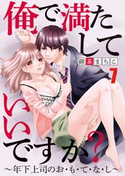 俺で満たしていいですか？～年下上司のお・も・て・な・し～ 7巻