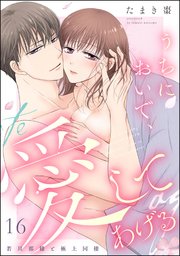 うちにおいで、愛してあげる 若旦那様と極上同棲（分冊版） 【第16話】