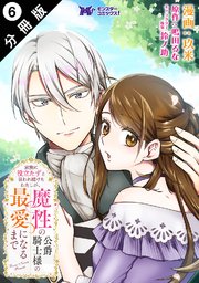 家族に役立たずと言われ続けたわたしが、魔性の公爵騎士様の最愛になるまで（コミック） 分冊版 6巻