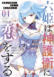 六姫は神護衛に恋をする ～最強の守護騎士、転生して魔法学園に行く～（4）