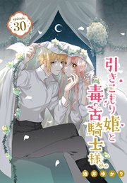 引きこもり姫と毒舌騎士様［1話売り］ episode.30
