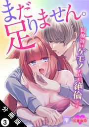 まだ足りません。同僚彼はケモノよりも絶倫です 分冊版 3巻