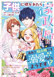 子供に懐かれたら家政婦になりました。あれ？騎士様にも溺愛されてるようです!?（4）【電子限定かきおろし付】