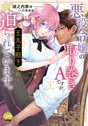 悪役令嬢の取り巻きAですが、王太子殿下に迫られています。【単行本版】