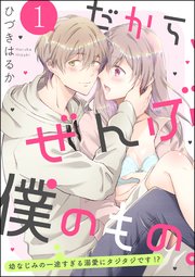だから、ぜんぶ僕のもの。 幼なじみの一途すぎる溺愛にタジタジです!?（分冊版）