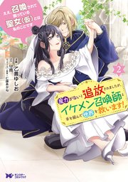 ええ、召喚されて困っている聖女（仮）とは私のことです 魔力がないと追放されましたが、イケメン召喚師と手を組んで世界を救います！（コミック） 2巻