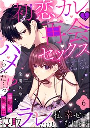 初恋カレと再会セックス ～ハメられた…っ!? 職場の後輩に寝取ラレたけど、私 幸せになります～（分冊版） 【第6話】
