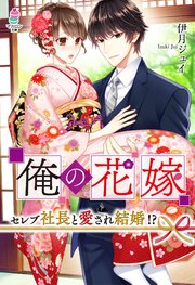 俺の花嫁～セレブ社長と愛され結婚！？～