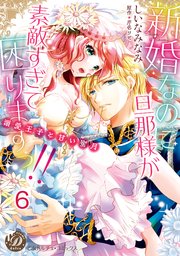 新婚なのに旦那様が素敵すぎて困りますっ！！～溺愛王子と甘い蜜月～【分冊版】6