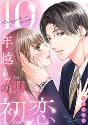 10年越しの初恋～元カレに甘やかされて愛されて 5巻