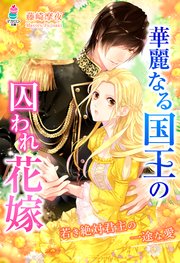 【コミックシーモア限定SS付】華麗なる国王の囚われ花嫁～若き絶対君主の一途な愛～