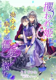攫われ姫は、拗らせ騎士の偏愛に悩む