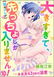 大きすぎて、（彼のアレが）先っちょしか入りません！～身長差43cmの溺愛～（分冊版） 【第10話】