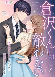 倉沢くんには敵わない～偽装恋愛なのに甘すぎます～ 6巻