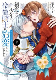初恋の少年は冷徹騎士に豹変していました　2　全力で告白されるなんて想定外です!!【コミックシーモア限定版】