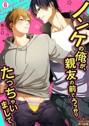 ノンケの俺が、親友の前でうっかりたっちゃいまして。 6巻