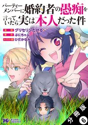 パーティーメンバーに婚約者の愚痴を言っていたら実は本人だった件（コミック） 分冊版 6巻