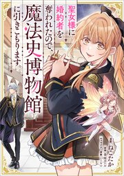 聖女様に婚約者を奪われたので、魔法史博物館に引きこもります。【分冊版】（コミック）　１２話