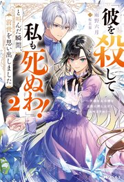 「彼を殺して私も死ぬわ！」と叫んだ瞬間、前世を思い出しました ： 2 ～不遇な王子様を王座に押し上げてみせますわ！～（ノベル）