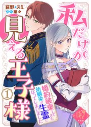 【単話版】私だけが見える王子様～婚約破棄してきた幼馴染が生霊になってしまいました～（1）崖っぷち令嬢ですが、意地と策略で幸せになります！シリーズ
