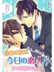 昨日の友は今日の恋人！？～甘い視線で迫られて～