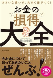 お金の損得大全 ささいな違いで、大きく差がつく！