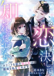 この恋は決して知られてはいけない ～エリートな彼の独占欲は、臆病な私を甘やかす～