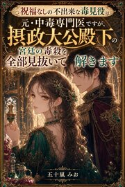 祝福なしの不出来な毒見役は元・中毒専門医ですが、摂政大公殿下の宮廷の毒殺を全部見抜いて解きます