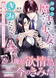 かつて魔法少女だったきみたちへ　華麗なる御曹司は逃げ腰彼女に至純な蜜愛を捧ぐ
