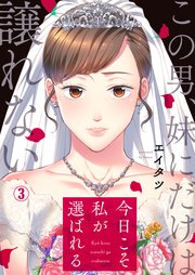 今日こそ私が選ばれる～この男、妹にだけは譲れない 3巻