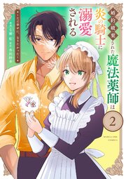 婚約破棄された魔法薬師は炎の騎士に溺愛される～ただ幸せに、なりたかった～ 2