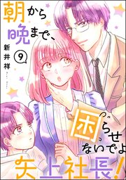 朝から晩まで、困らせないでよ矢上社長！（分冊版） 【第9話】