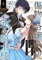 傷物令嬢と氷の騎士様～前世で護衛した少年に今世では溺愛されています～ 4巻