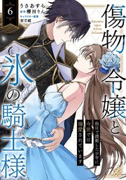 傷物令嬢と氷の騎士様～前世で護衛した少年に今世では溺愛されています～ 6巻