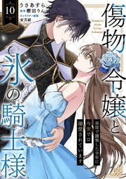傷物令嬢と氷の騎士様～前世で護衛した少年に今世では溺愛されています～ 10巻