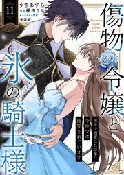 傷物令嬢と氷の騎士様～前世で護衛した少年に今世では溺愛されています～ 11巻