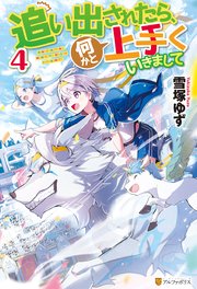 追い出されたら、何かと上手くいきまして4