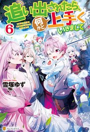 追い出されたら、何かと上手くいきまして6