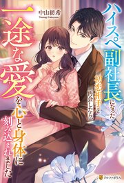 ハイスペ副社長になった初恋相手と再会したら、一途な愛を心と身体に刻み込まれました