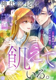 神代部長は飢えている。～溺愛すぎるセフレ事情～【合本版】 5巻