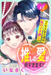 推しの愛が重すぎます!!～イヤミな上司は私のイチ推し～【単話売】 3話