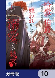 愛人を囲う冷徹な伯爵との典型的な政略結婚、そして嫌われからの溺愛、その結末。【分冊版】　10