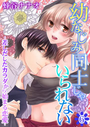 幼なじみ同士じゃいられない‐差しだしたカラダから始まる恋愛‐ 6巻
