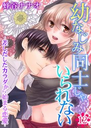 幼なじみ同士じゃいられない‐差しだしたカラダから始まる恋愛‐ 12巻