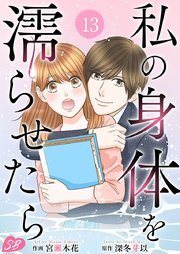 私の身体を濡らせたら（13）